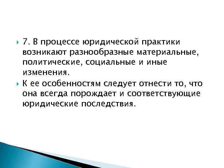  7. В процессе юридической практики возникают разнообразные материальные, политические, социальные и иные изменения.