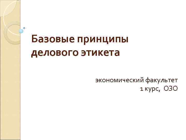 Базовые принципы делового этикета экономический факультет 1 курс, ОЗО 