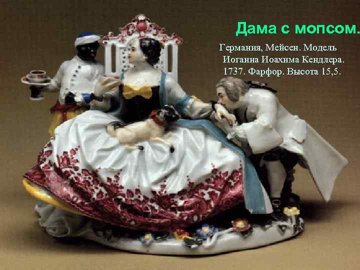 Дама с мопсом. Германия, Мейсен. Модель Иоганна Иоахима Кендлера. 1737. Фарфор. Высота 15, 5.