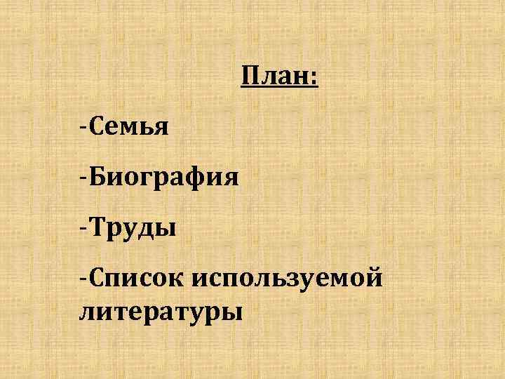 План: -Семья -Биография -Труды -Список используемой литературы 