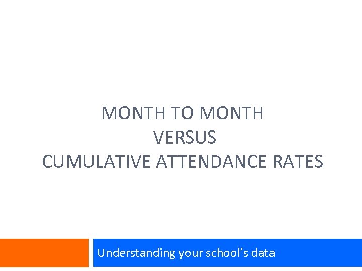 MONTH TO MONTH VERSUS CUMULATIVE ATTENDANCE RATES Understanding your school’s data 