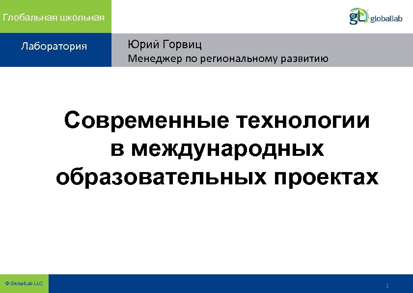 Глобальная школьная Лаборатория Юрий Горвиц Менеджер по региональному развитию Современные технологии в международных образовательных