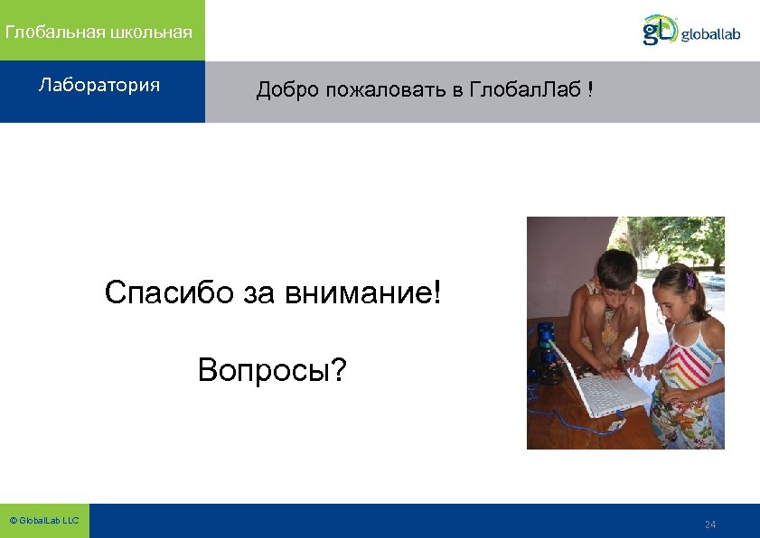 Глобальная школьная Лаборатория Добро пожаловать в Глобал. Лаб ! Спасибо за внимание! Вопросы? ©