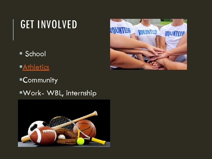 GET INVOLVED § School §Athletics §Community §Work- WBL, internship 
