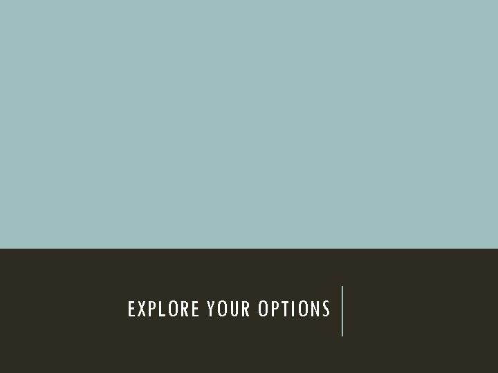 EXPLORE YOUR OPTIONS 