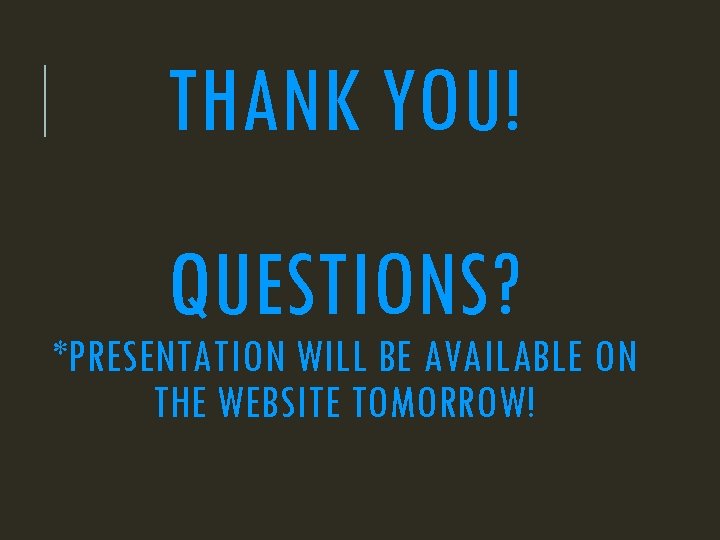 THANK YOU! QUESTIONS? *PRESENTATION WILL BE AVAILABLE ON THE WEBSITE TOMORROW! 