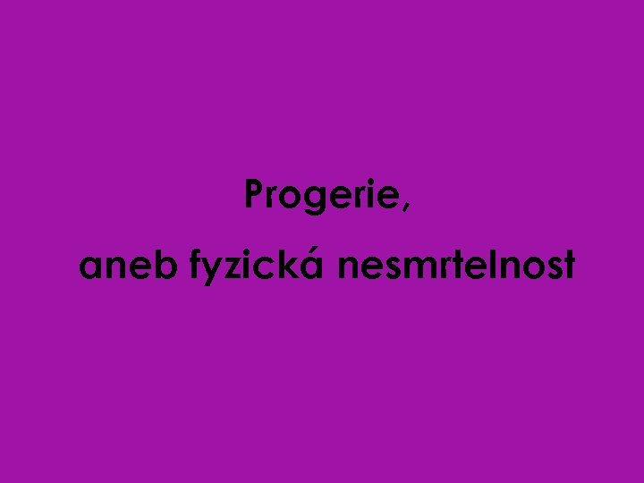 Progerie, aneb fyzická nesmrtelnost 