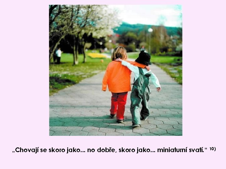„Chovají se skoro jako. . . no dobře, skoro jako. . . miniaturní svatí.