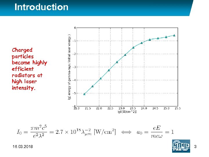 Introduction Charged particles become highly efficient radiators at high laser intensity. 16. 03. 2018