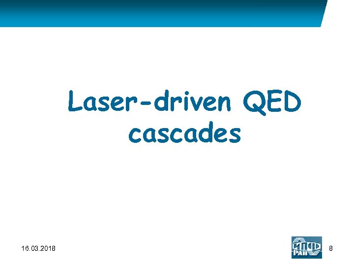 Laser-driven QED cascades 16. 03. 2018 8 