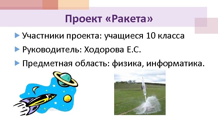 Проект «Ракета» Участники проекта: учащиеся 10 класса Руководитель: Ходорова Е. С. Предметная область: физика,