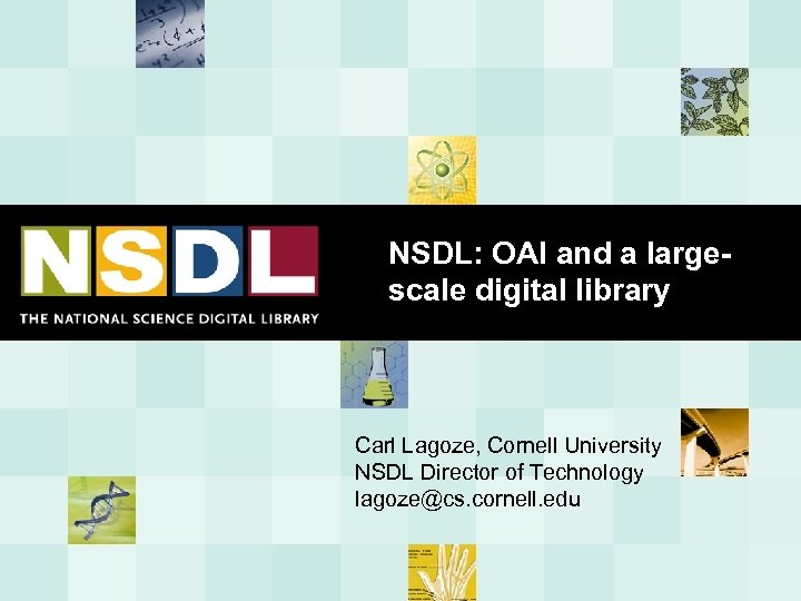 NSDL: OAI and a largescale digital library Carl Lagoze, Cornell University NSDL Director of