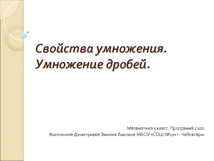 Свойства умножения. Умножение дробей. Математика 5 класс. Программа 2100. Выполнила Димитриева Эмилия Львовна МБОУ