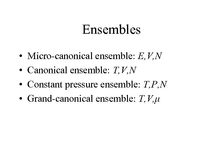 Ensembles • • Micro-canonical ensemble: E, V, N Canonical ensemble: T, V, N Constant