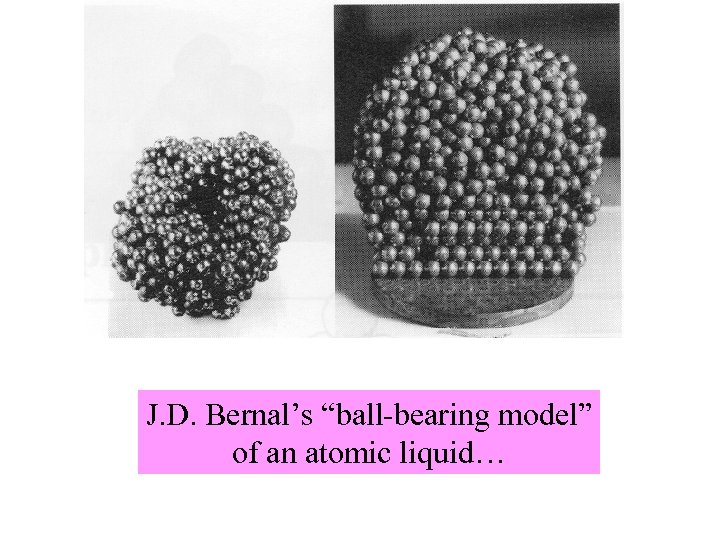 J. D. Bernal’s “ball-bearing model” of an atomic liquid… 