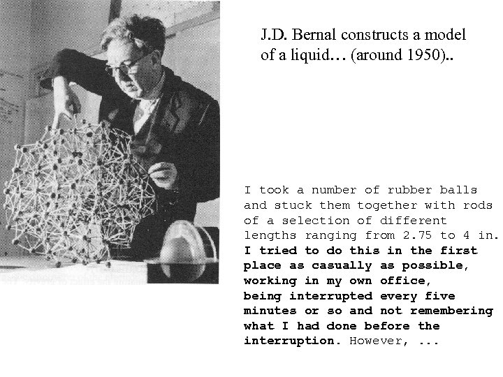 J. D. Bernal constructs a model of a liquid… (around 1950). . I took