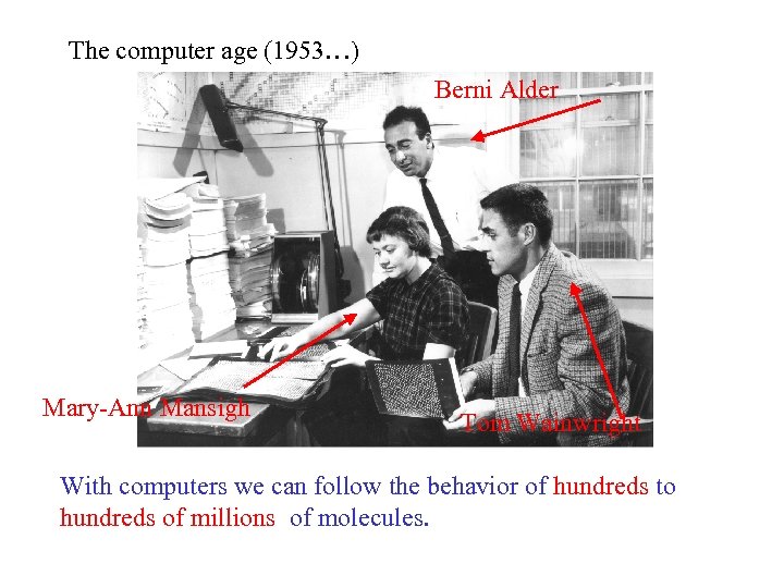 The computer age (1953…) Berni Alder Mary-Ann Mansigh Tom Wainwright With computers we can