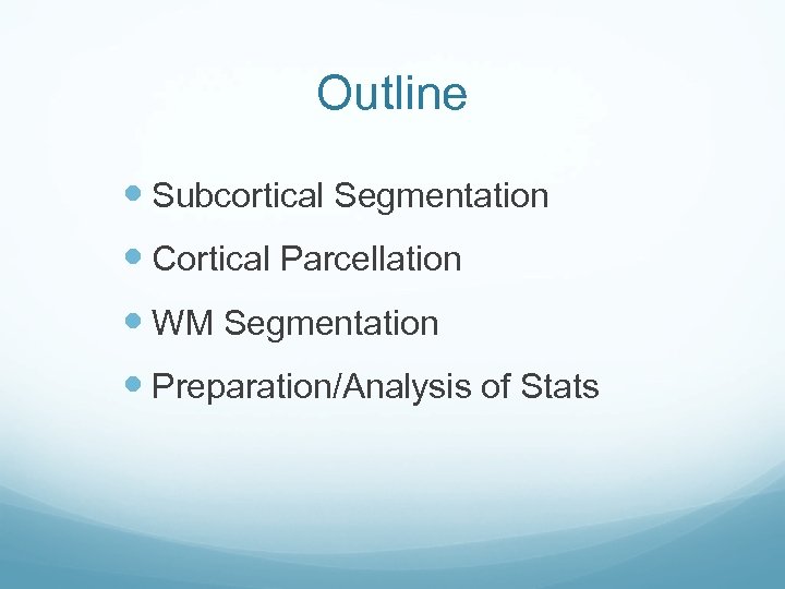 Outline Subcortical Segmentation Cortical Parcellation WM Segmentation Preparation/Analysis of Stats 