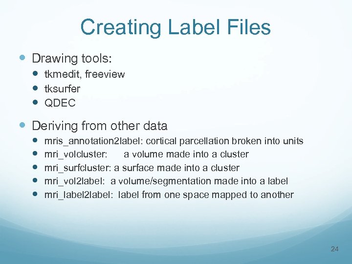Creating Label Files Drawing tools: tkmedit, freeview tksurfer QDEC Deriving from other data mris_annotation