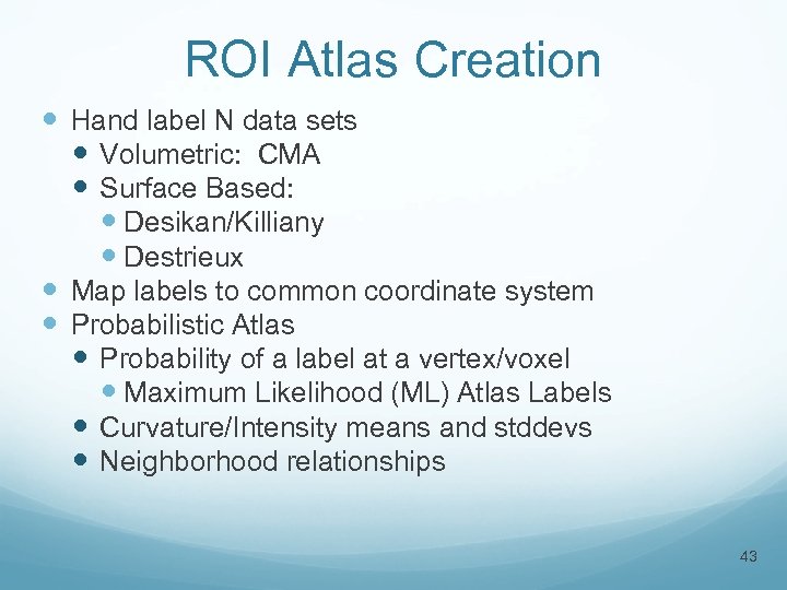 ROI Atlas Creation Hand label N data sets Volumetric: CMA Surface Based: Desikan/Killiany Destrieux