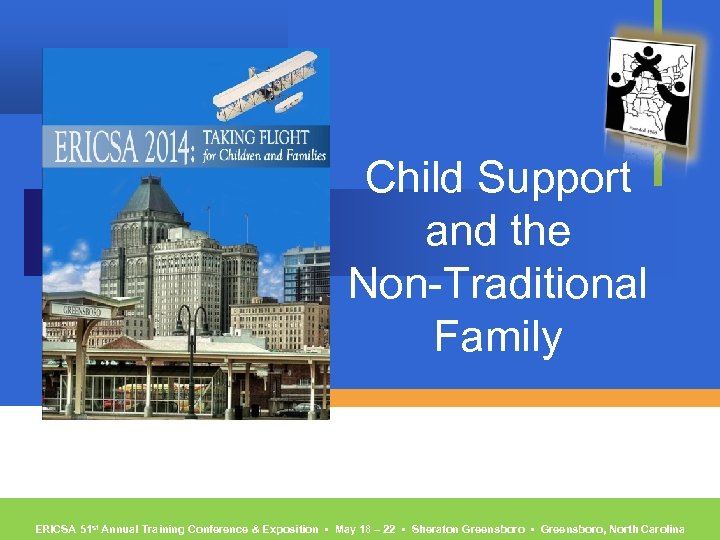 Child Support and the Non-Traditional Family ERICSA 51 st Annual Training Conference & Exposition