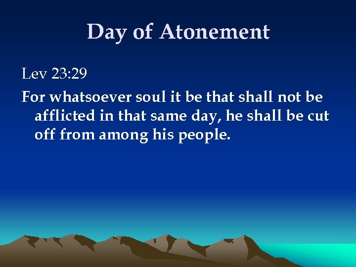 Day of Atonement Lev 23: 29 For whatsoever soul it be that shall not