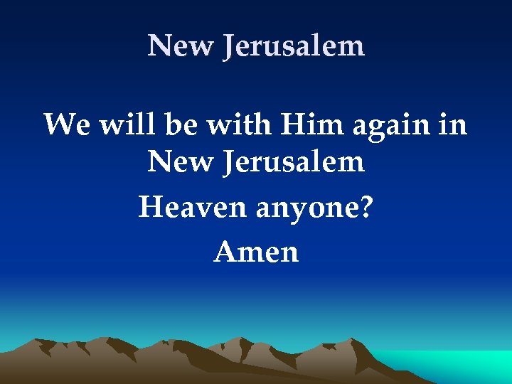 New Jerusalem We will be with Him again in New Jerusalem Heaven anyone? Amen