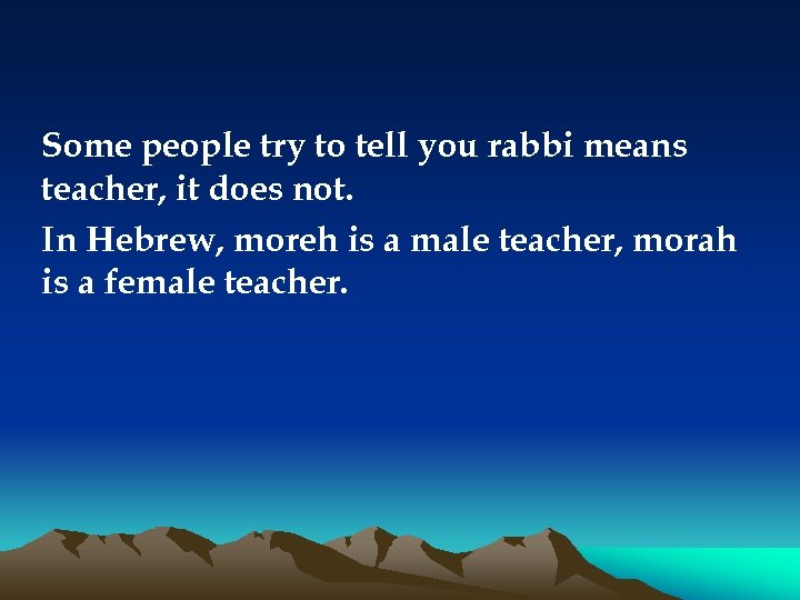 Some people try to tell you rabbi means teacher, it does not. In Hebrew,