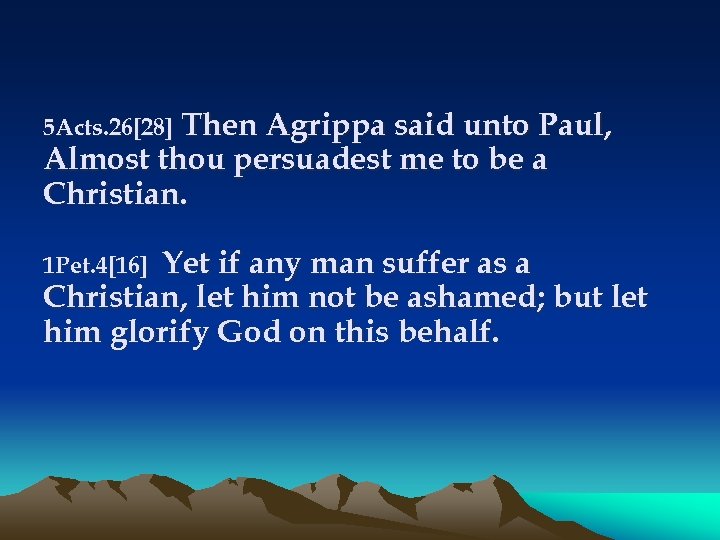 5 Acts. 26[28] Then Agrippa said unto Paul, Almost thou persuadest me to be