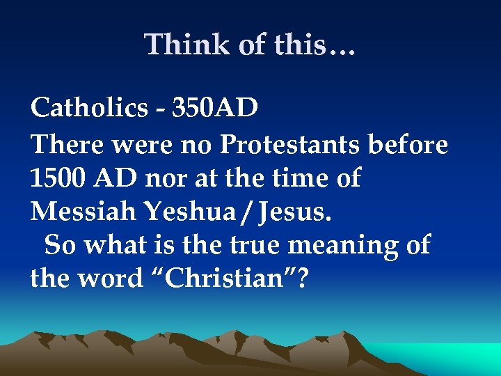 Think of this… Catholics - 350 AD There were no Protestants before 1500 AD