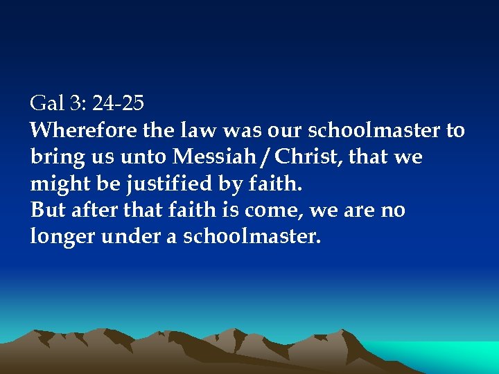 Gal 3: 24 -25 Wherefore the law was our schoolmaster to bring us unto