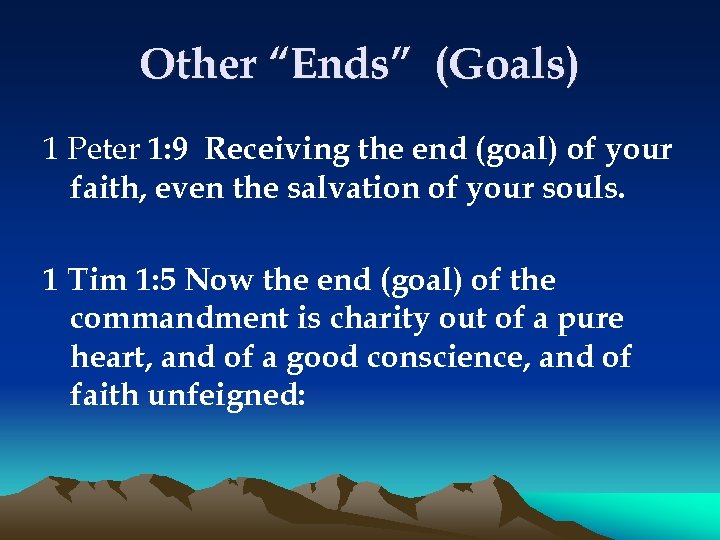 Other “Ends” (Goals) 1 Peter 1: 9 Receiving the end (goal) of your faith,