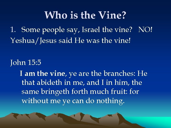 Who is the Vine? 1. Some people say, Israel the vine? NO! Yeshua/Jesus said