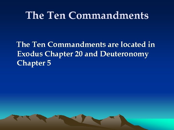 The Ten Commandments are located in Exodus Chapter 20 and Deuteronomy Chapter 5 