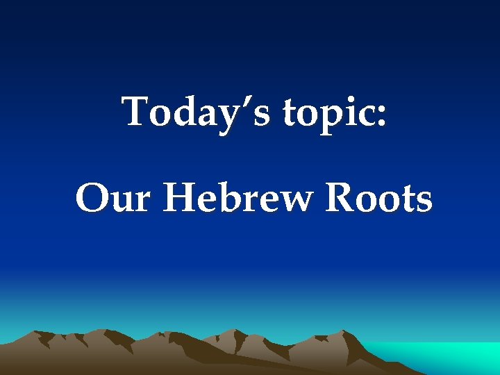 Today’s topic: Our Hebrew Roots 