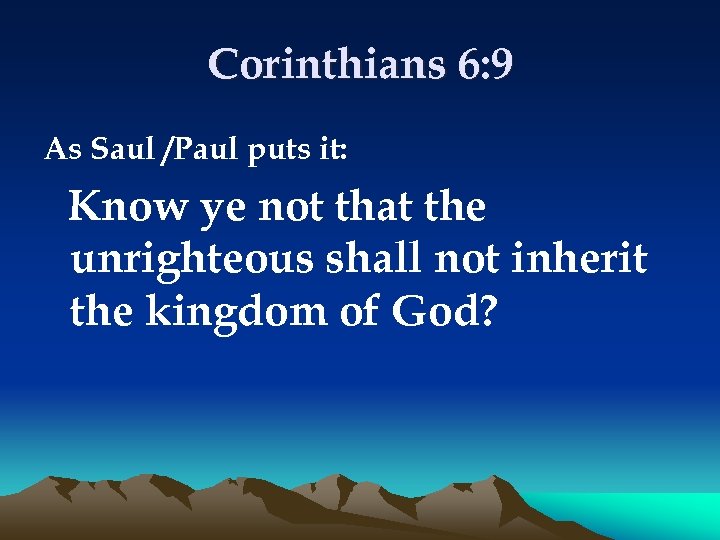 Corinthians 6: 9 As Saul /Paul puts it: Know ye not that the unrighteous