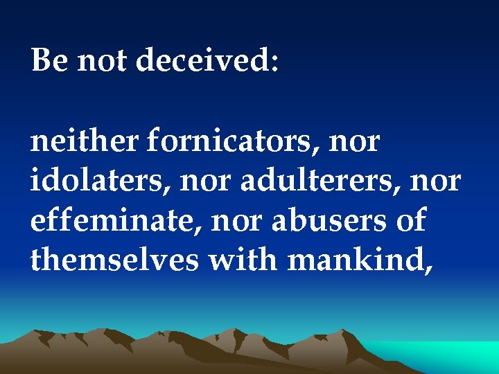 Be not deceived: neither fornicators, nor idolaters, nor adulterers, nor effeminate, nor abusers of
