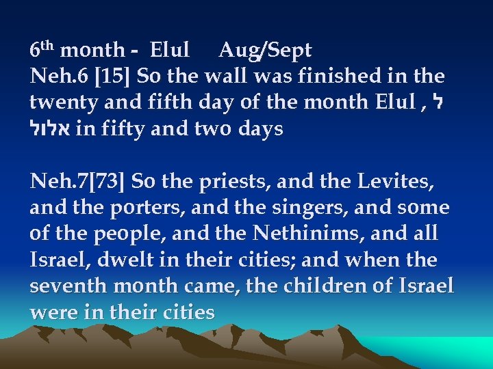 6 th month - Elul Aug/Sept Neh. 6 [15] So the wall was finished