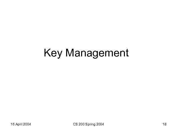 Key Management 16 April 2004 CS 200 Spring 2004 18 