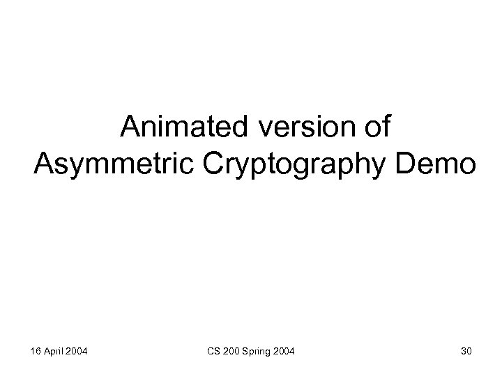 Animated version of Asymmetric Cryptography Demo 16 April 2004 CS 200 Spring 2004 30