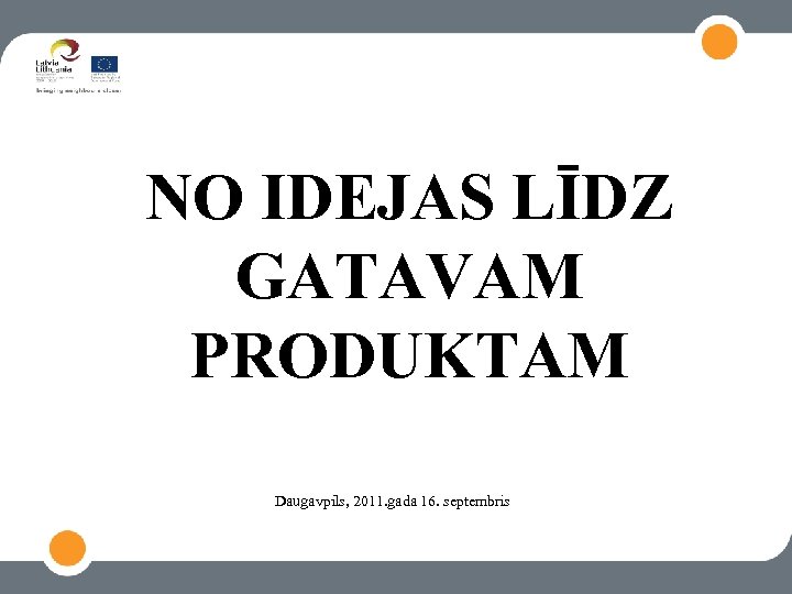 NO IDEJAS LĪDZ GATAVAM PRODUKTAM Daugavpils, 2011. gada 16. septembris 