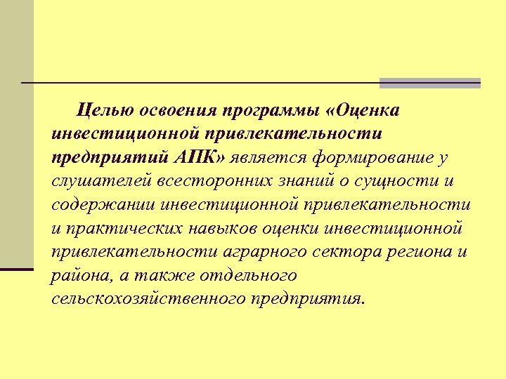 Целью освоения программы «Оценка инвестиционной привлекательности предприятий АПК» является формирование у слушателей всесторонних знаний