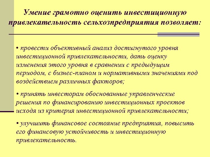 Умение грамотно оценить инвестиционную привлекательность сельхозпредприятия позволяет: • провести объективный анализ достигнутого уровня инвестиционной