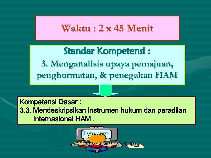Waktu : 2 x 45 Menit Standar Kompetensi : 3. Menganalisis upaya pemajuan, penghormatan,
