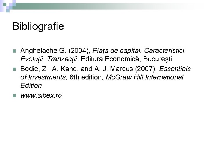 Bibliografie n n n Anghelache G. (2004), Piaţa de capital. Caracteristici. Evoluţii. Tranzacţii, Editura