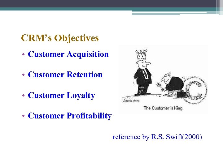 CRM’s Objectives • Customer Acquisition • Customer Retention • Customer Loyalty • Customer Profitability