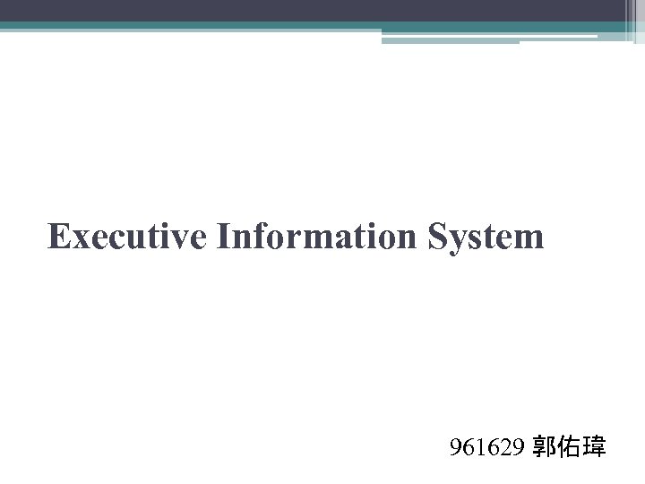 Executive Information System 961629 郭佑瑋 