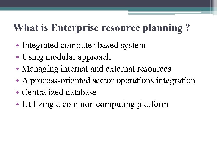 What is Enterprise resource planning ? • Integrated computer-based system • Using modular approach