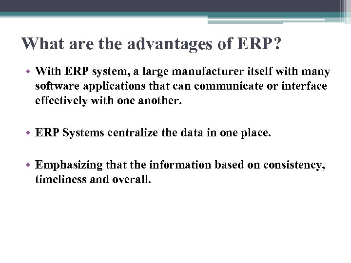 What are the advantages of ERP? • With ERP system, a large manufacturer itself