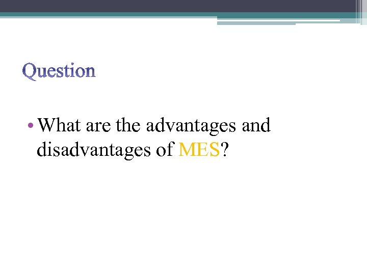 Question • What are the advantages and disadvantages of MES? 